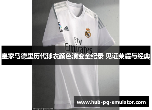 皇家马德里历代球衣颜色演变全纪录 见证荣耀与经典 皇家马德里历代球衣颜色演变全纪录 见证荣耀与经典