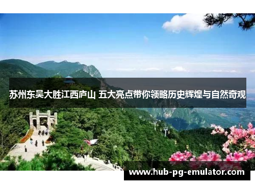 苏州东吴大胜江西庐山 五大亮点带你领略历史辉煌与自然奇观 苏州东吴大胜江西庐山 五大亮点带你领略历史辉煌与自然奇观