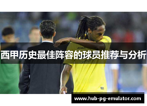 西甲历史最佳阵容的球员推荐与分析 西甲历史最佳阵容的球员推荐与分析