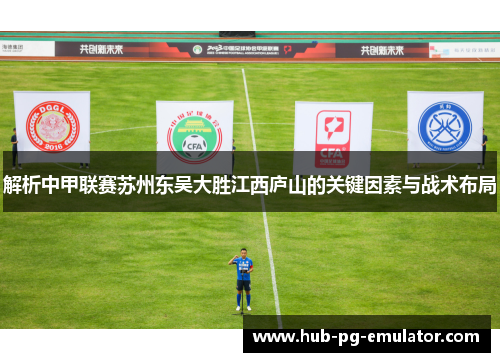 解析中甲联赛苏州东吴大胜江西庐山的关键因素与战术布局