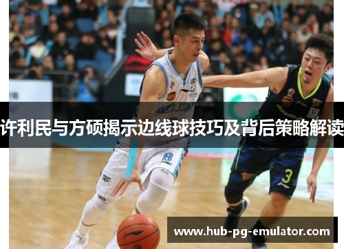 许利民与方硕揭示边线球技巧及背后策略解读 许利民与方硕揭示边线球技巧及背后策略解读