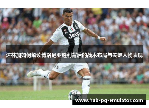 达林加如何解读博洛尼亚胜利背后的战术布局与关键人物表现 达林加如何解读博洛尼亚胜利背后的战术布局与关键人物表现