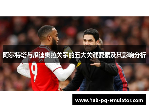 阿尔特塔与瓜迪奥拉关系的五大关键要素及其影响分析 阿尔特塔与瓜迪奥拉关系的五大关键要素及其影响分析