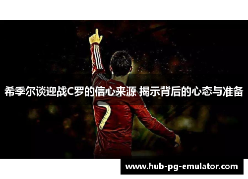 希季尔谈迎战C罗的信心来源 揭示背后的心态与准备 希季尔谈迎战C罗的信心来源 揭示背后的心态与准备