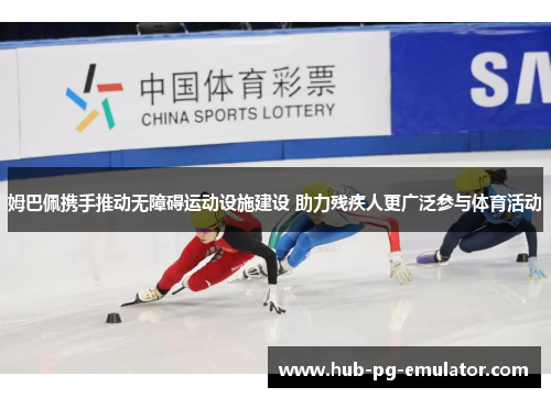 姆巴佩携手推动无障碍运动设施建设 助力残疾人更广泛参与体育活动