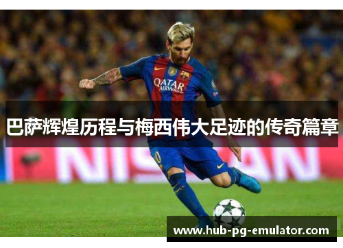 巴萨辉煌历程与梅西伟大足迹的传奇篇章