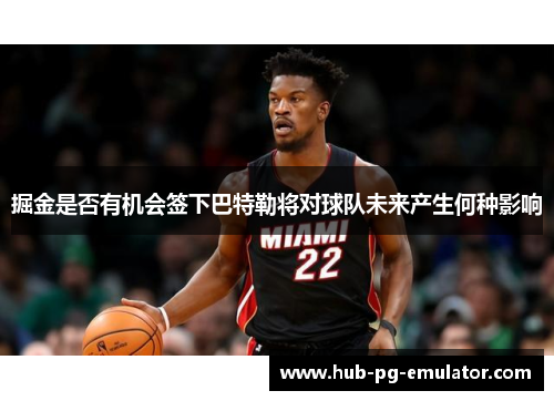 掘金是否有机会签下巴特勒将对球队未来产生何种影响