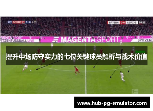 提升中场防守实力的七位关键球员解析与战术价值