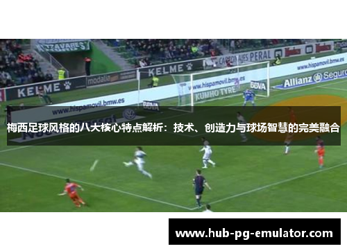 梅西足球风格的八大核心特点解析：技术、创造力与球场智慧的完美融合