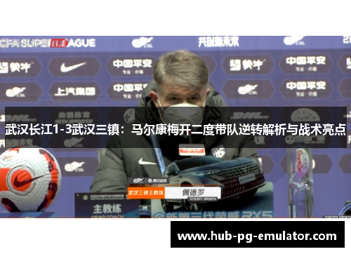 武汉长江1-3武汉三镇：马尔康梅开二度带队逆转解析与战术亮点