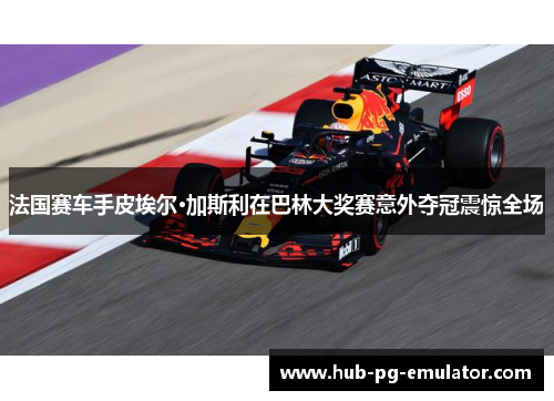 法国赛车手皮埃尔·加斯利在巴林大奖赛意外夺冠震惊全场