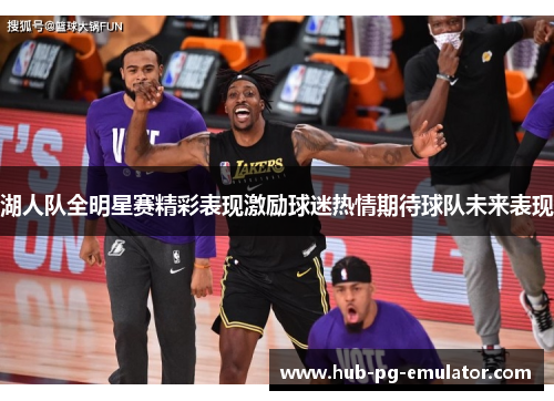 湖人队全明星赛精彩表现激励球迷热情期待球队未来表现