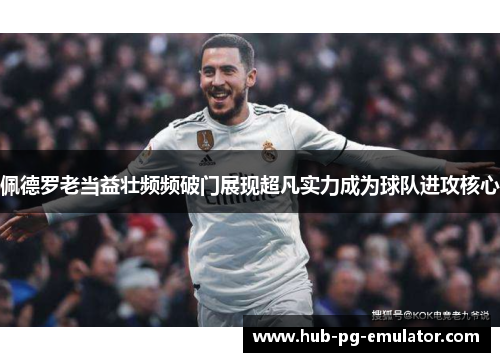 佩德罗老当益壮频频破门展现超凡实力成为球队进攻核心