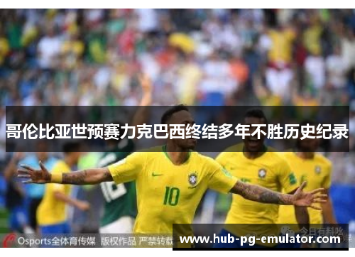 哥伦比亚世预赛力克巴西终结多年不胜历史纪录