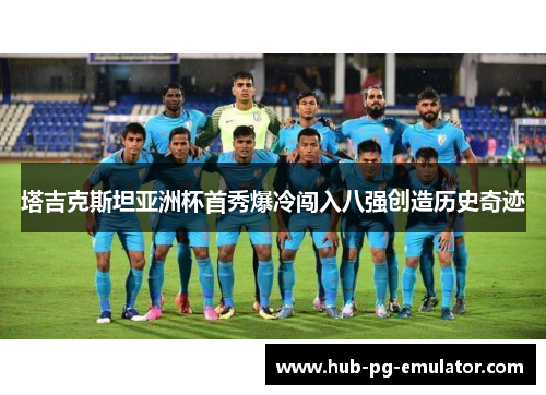 塔吉克斯坦亚洲杯首秀爆冷闯入八强创造历史奇迹