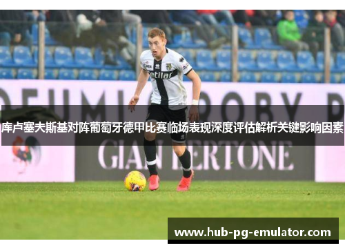 库卢塞夫斯基对阵葡萄牙德甲比赛临场表现深度评估解析关键影响因素