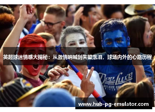 英超球迷情感大揭秘：从激情呐喊到失望落泪，球场内外的心路历程