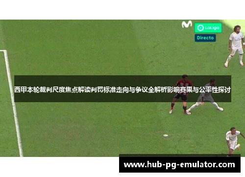 西甲本轮裁判尺度焦点解读判罚标准走向与争议全解析影响赛果与公平性探讨